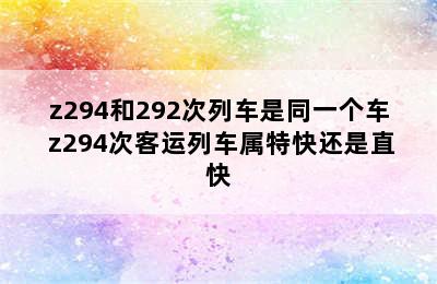 z294和292次列车是同一个车 z294次客运列车属特快还是直快